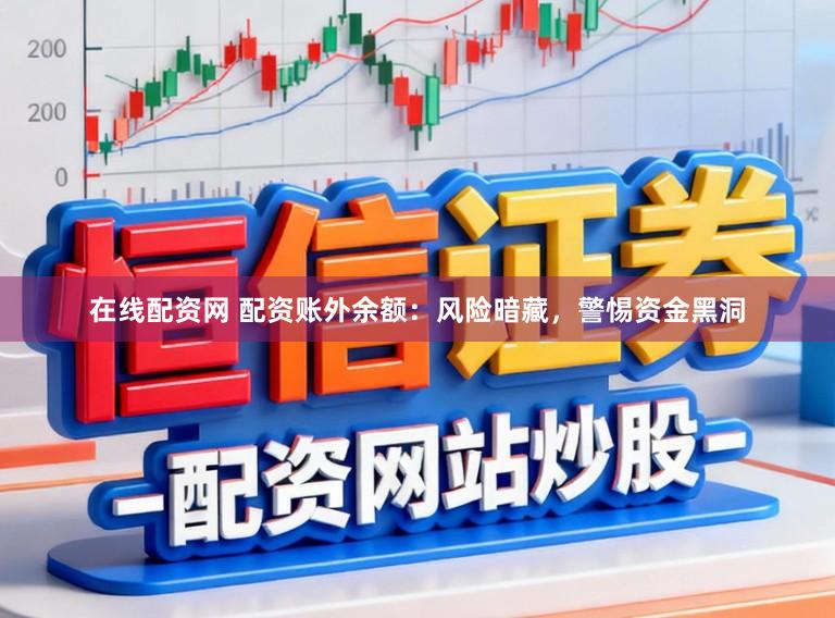 在线配资网 配资账外余额:风险暗藏,警惕资金黑洞