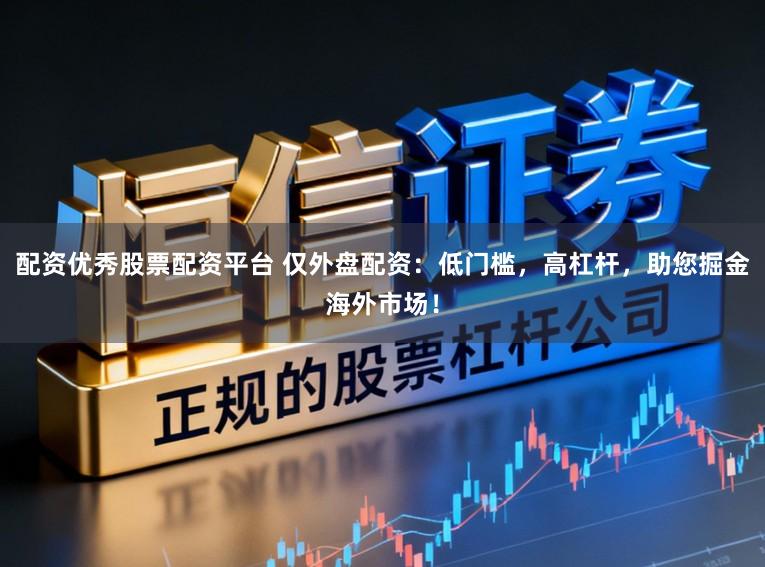 配资优秀股票配资平台 仅外盘配资:低门槛,高杠杆,助您掘金海外市场!