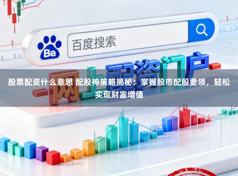 股票配资什么意思 配股神策略揭秘:掌握股市配股要领,轻松实现财富增值