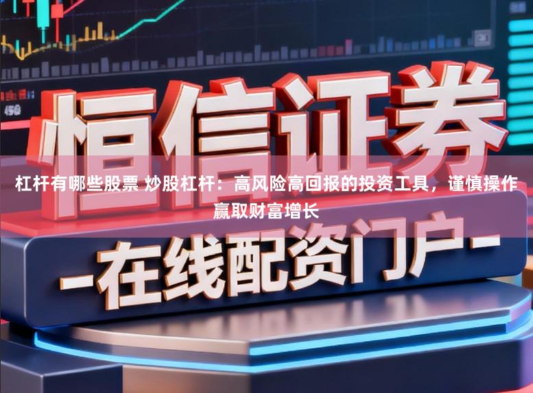 杠杆有哪些股票 炒股杠杆：高风险高回报的投资工具，谨慎操作赢取财富增长