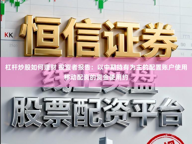 杠杆炒股如何理财 投资者报告:以中期持有为主的配置账户使用移动配资的资金使用约