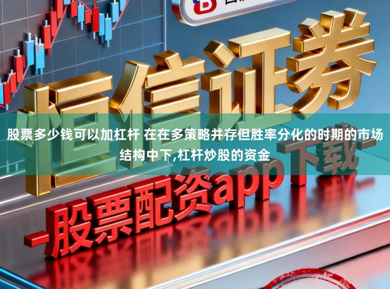 股票多少钱可以加杠杆 在在多策略并存但胜率分化的时期的市场结构中下，杠杆炒股的资金