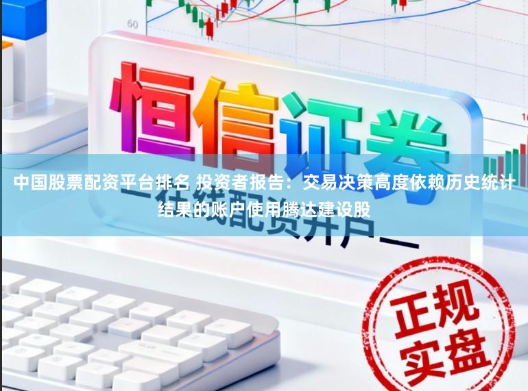 中国股票配资平台排名 投资者报告：交易决策高度依赖历史统计结果的账户使用腾达建设股