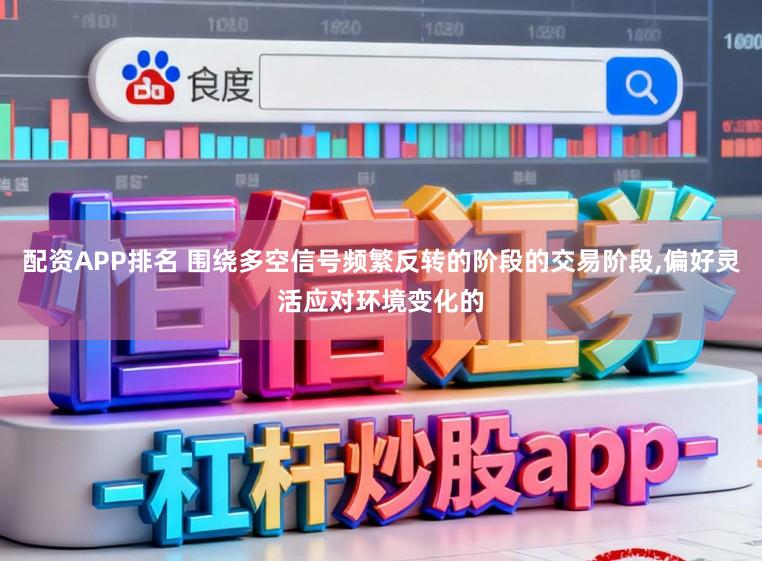 配资APP排名 围绕多空信号频繁反转的阶段的交易阶段，偏好灵活应对环境变化的