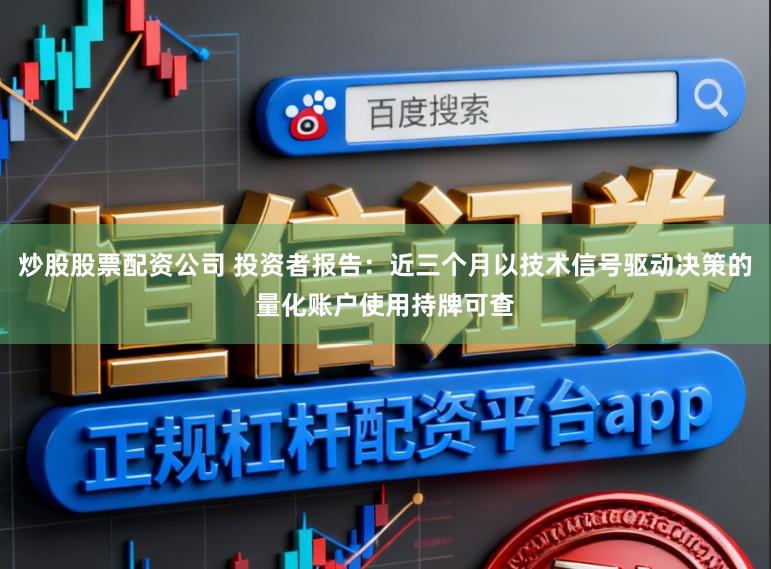 炒股股票配资公司 投资者报告：近三个月以技术信号驱动决策的量化账户使用持牌可查