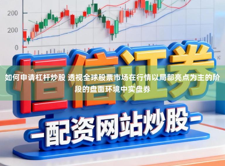 如何申请杠杆炒股 透视全球股票市场在行情以局部亮点为主的阶段的盘面环境中实盘券