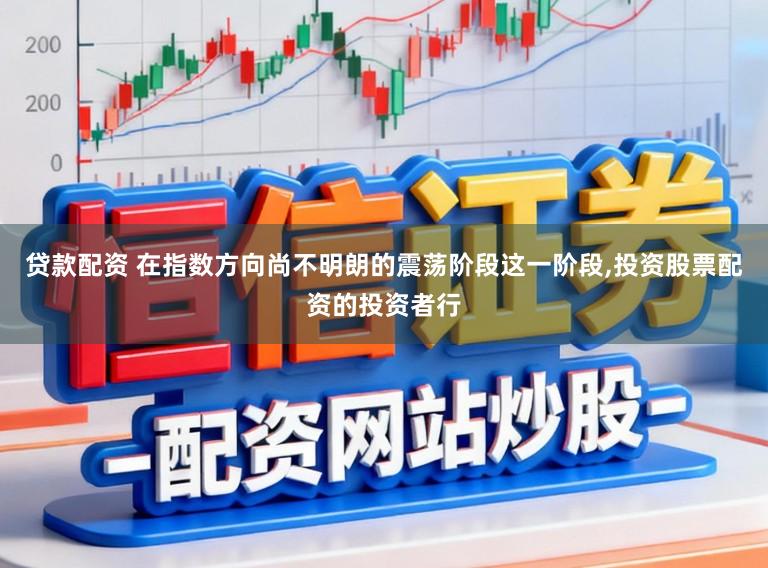 贷款配资 在指数方向尚不明朗的震荡阶段这一阶段，投资股票配资的投资者行