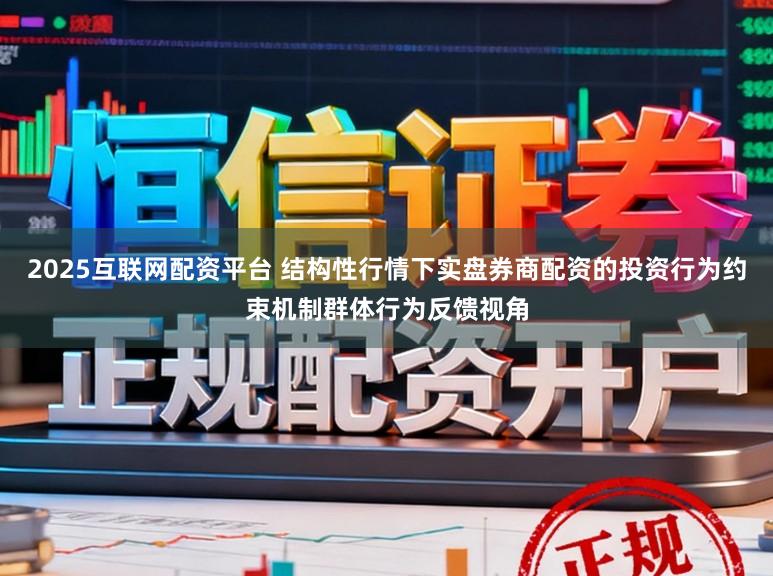 2025互联网配资平台 结构性行情下实盘券商配资的投资行为约束机制群体行为反馈视角