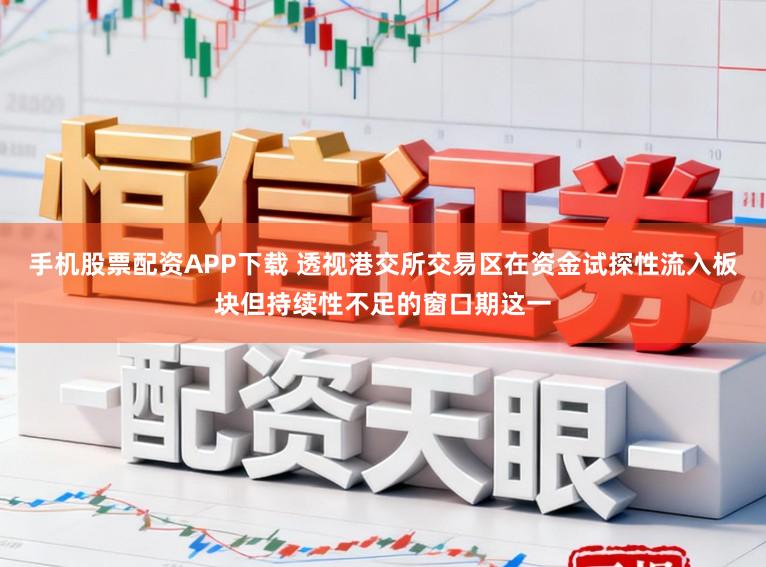 手机股票配资APP下载 透视港交所交易区在资金试探性流入板块但持续性不足的窗口期这一