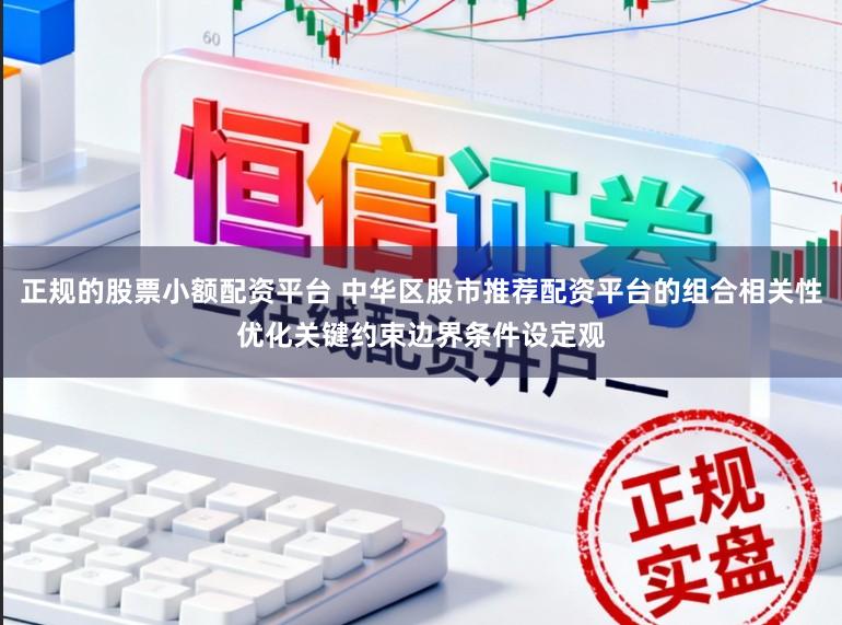 正规的股票小额配资平台 中华区股市推荐配资平台的组合相关性优化关键约束边界条件设定观