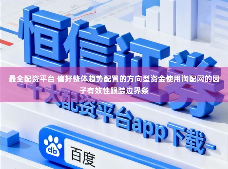 最全配资平台 偏好整体趋势配置的方向型资金使用淘配网的因子有效性跟踪边界条