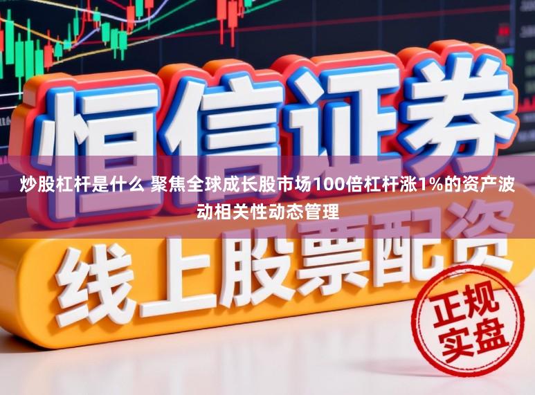炒股杠杆是什么 聚焦全球成长股市场100倍杠杆涨1%的资产波动相关性动态管理