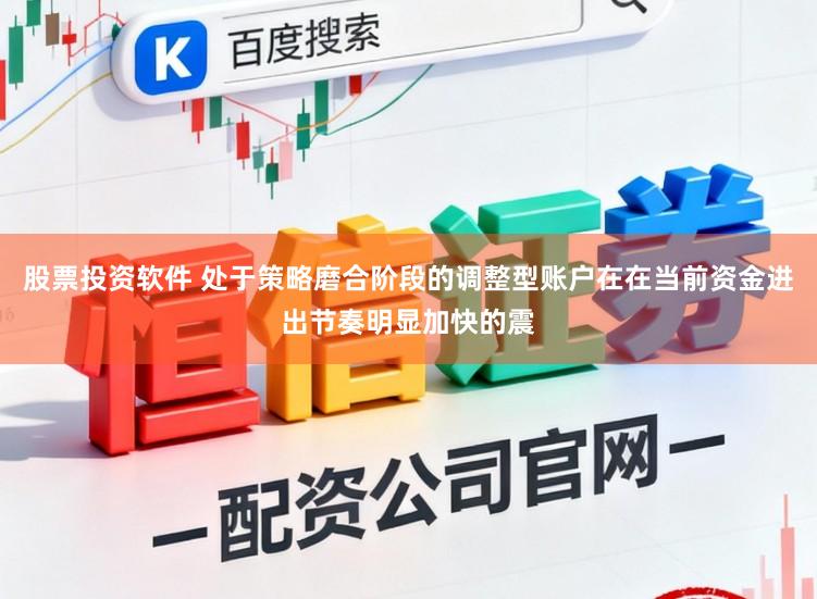 股票投资软件 处于策略磨合阶段的调整型账户在在当前资金进出节奏明显加快的震