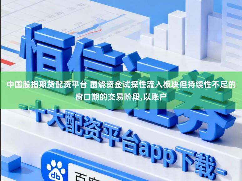 中国股指期货配资平台 围绕资金试探性流入板块但持续性不足的窗口期的交易阶段，以账户