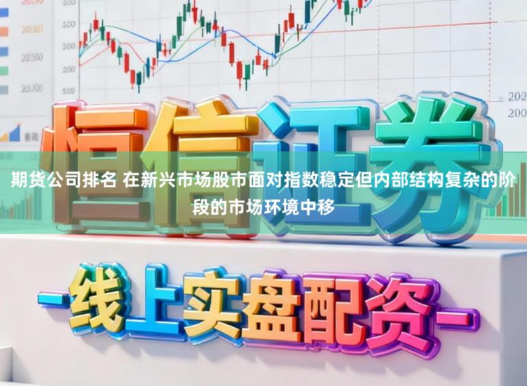 期货公司排名 在新兴市场股市面对指数稳定但内部结构复杂的阶段的市场环境中移