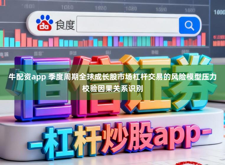 牛配资app 季度周期全球成长股市场杠杆交易的风险模型压力校验因果关系识别