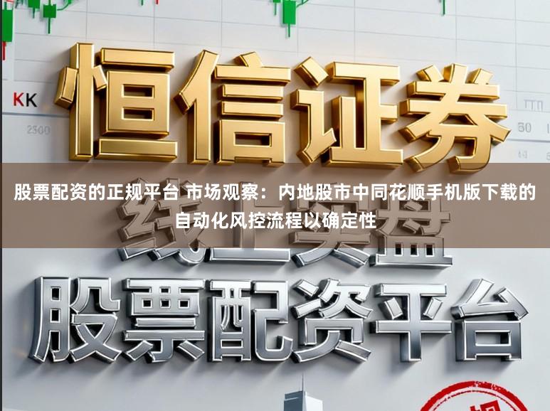 股票配资的正规平台 市场观察：内地股市中同花顺手机版下载的自动化风控流程以确定性