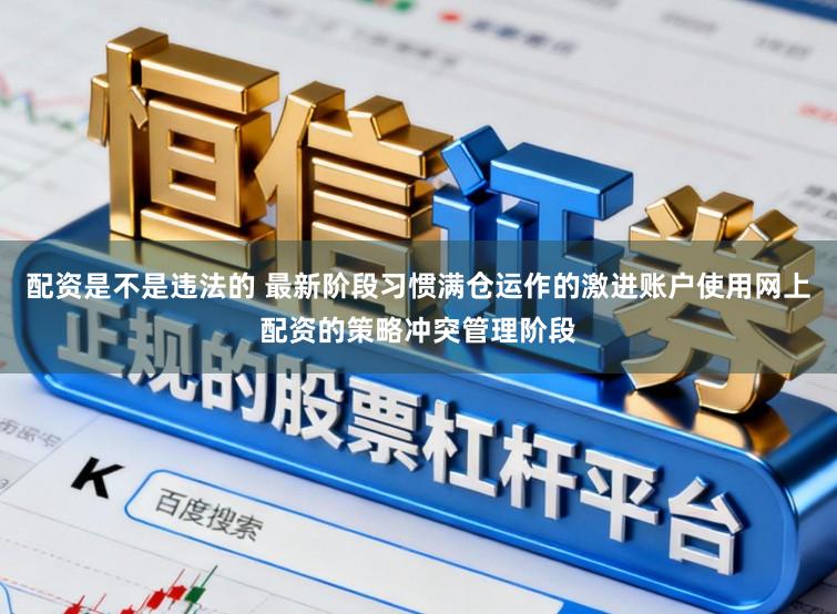 配资是不是违法的 最新阶段习惯满仓运作的激进账户使用网上配资的策略冲突管理阶段