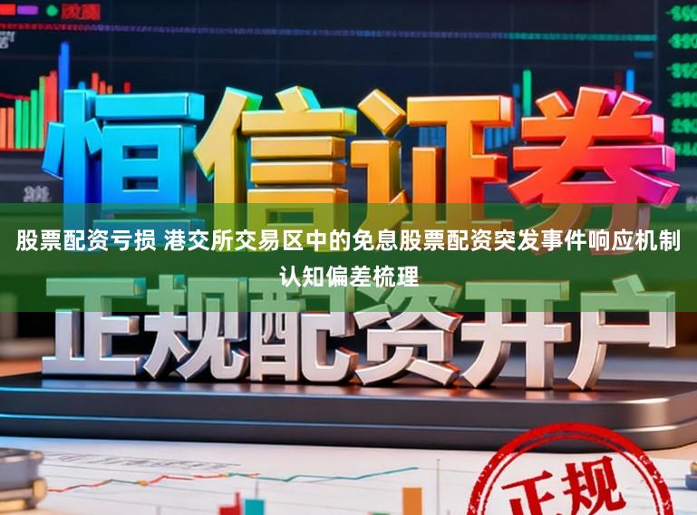 股票配资亏损 港交所交易区中的免息股票配资突发事件响应机制认知偏差梳理