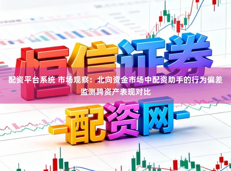 配资平台系统 市场观察：北向资金市场中配资助手的行为偏差监测跨资产表现对比