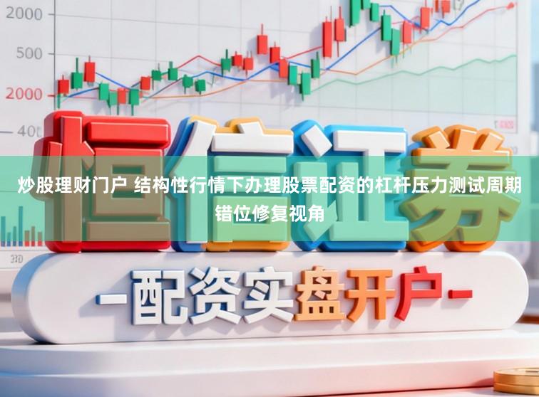 炒股理财门户 结构性行情下办理股票配资的杠杆压力测试周期错位修复视角