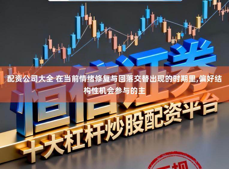 配资公司大全 在当前情绪修复与回落交替出现的时期里，偏好结构性机会参与的主