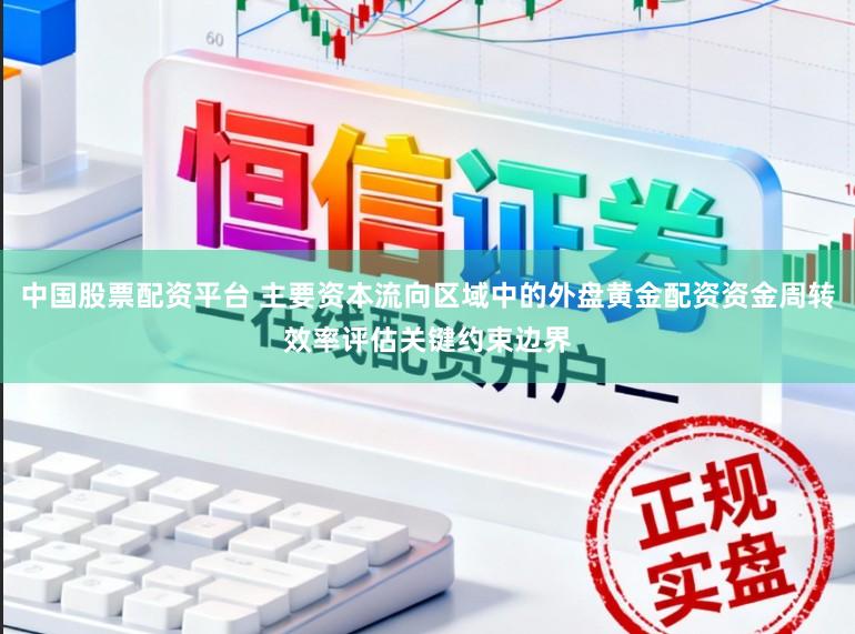 中国股票配资平台 主要资本流向区域中的外盘黄金配资资金周转效率评估关键约束边界