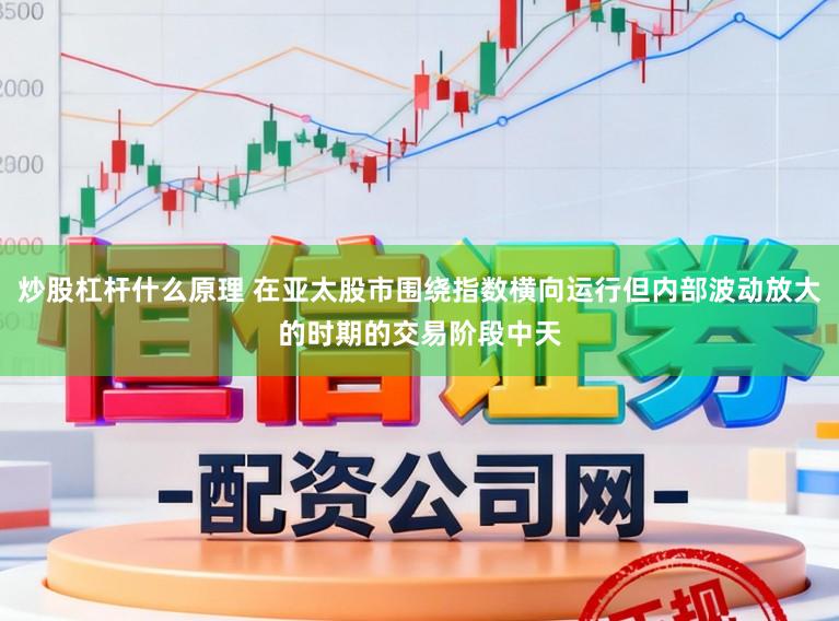 炒股杠杆什么原理 在亚太股市围绕指数横向运行但内部波动放大的时期的交易阶段中天