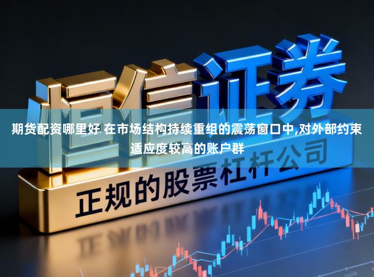 期货配资哪里好 在市场结构持续重组的震荡窗口中，对外部约束适应度较高的账户群