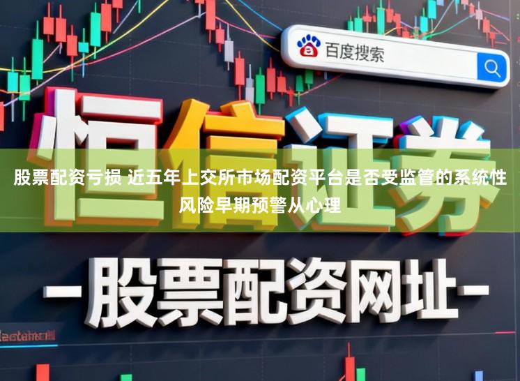 股票配资亏损 近五年上交所市场配资平台是否受监管的系统性风险早期预警从心理