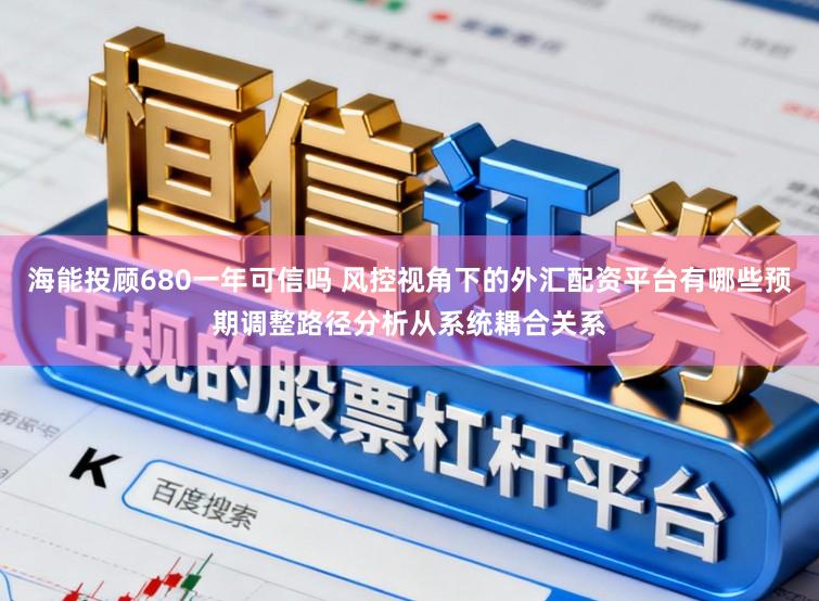 海能投顾680一年可信吗 风控视角下的外汇配资平台有哪些预期调整路径分析从系统耦合关系