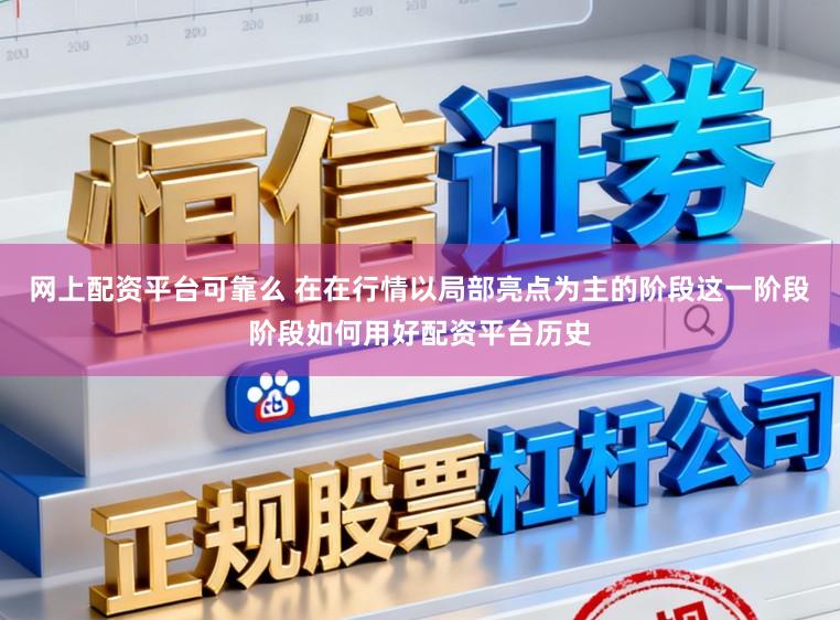 网上配资平台可靠么 在在行情以局部亮点为主的阶段这一阶段阶段如何用好配资平台历史