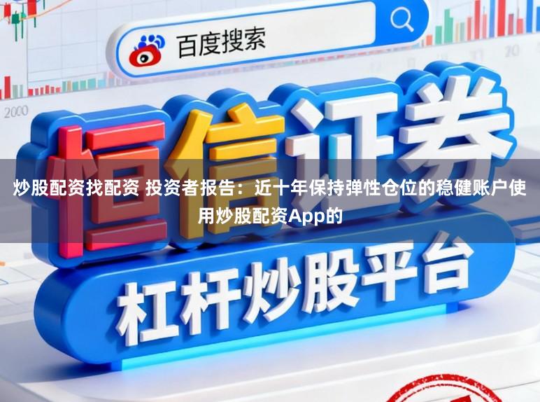 炒股配资找配资 投资者报告：近十年保持弹性仓位的稳健账户使用炒股配资App的