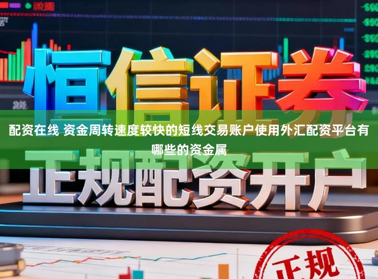 配资在线 资金周转速度较快的短线交易账户使用外汇配资平台有哪些的资金属