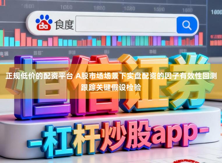 正规低价的配资平台 A股市场场景下实盘配资的因子有效性回测跟踪关键假设检验