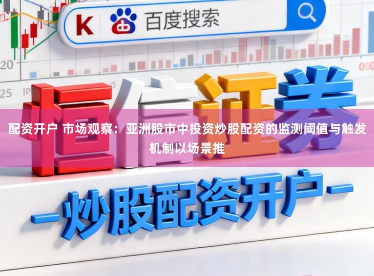 配资开户 市场观察:亚洲股市中投资炒股配资的监测阈值与触发机制以场景推
