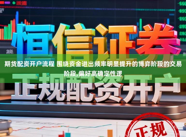 期货配资开户流程 围绕资金进出频率明显提升的博弈阶段的交易阶段，偏好高确定性逻