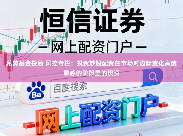 私募基金投顾 风控专栏：投资炒股配资在市场对边际变化高度敏感的阶段里的投资