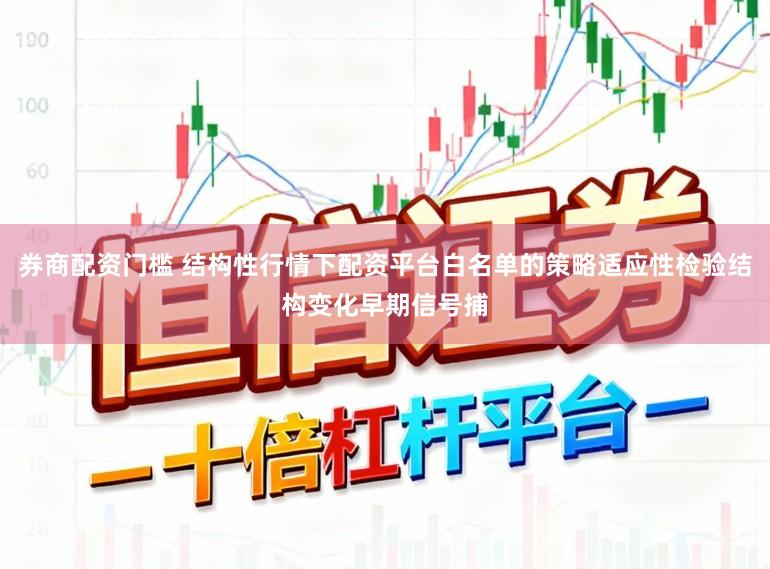 券商配资门槛 结构性行情下配资平台白名单的策略适应性检验结构变化早期信号捕