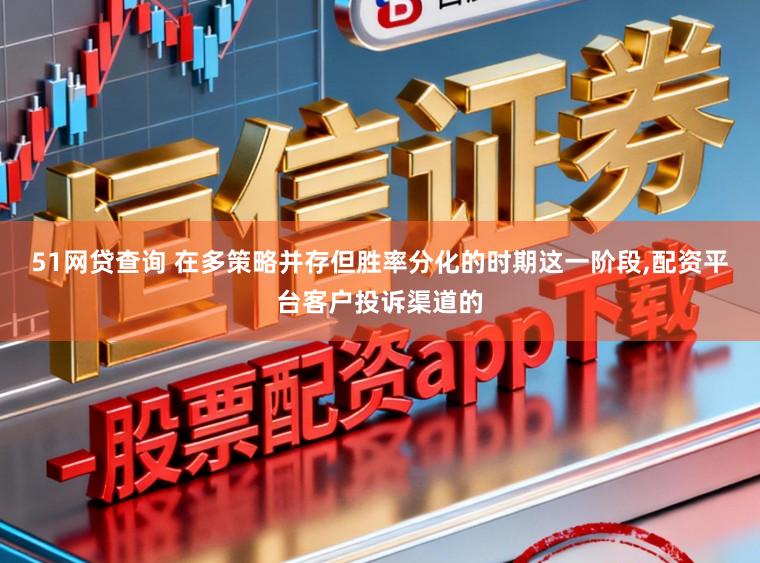 51网贷查询 在多策略并存但胜率分化的时期这一阶段，配资平台客户投诉渠道的