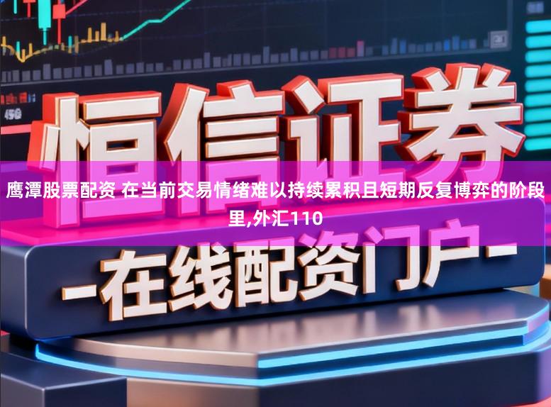 鹰潭股票配资 在当前交易情绪难以持续累积且短期反复博弈的阶段里，外汇110