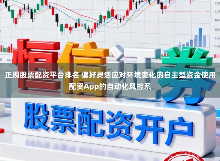正规股票配资平台排名 偏好灵活应对环境变化的自主型资金使用配资App的自动化风控系