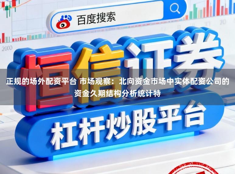 正规的场外配资平台 市场观察：北向资金市场中实体配资公司的资金久期结构分析统计特