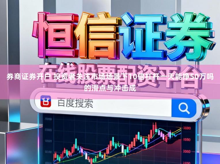 券商证券开户 投资者关注市场场景下10倍杠杆一天能挣50万吗的滑点与冲击成