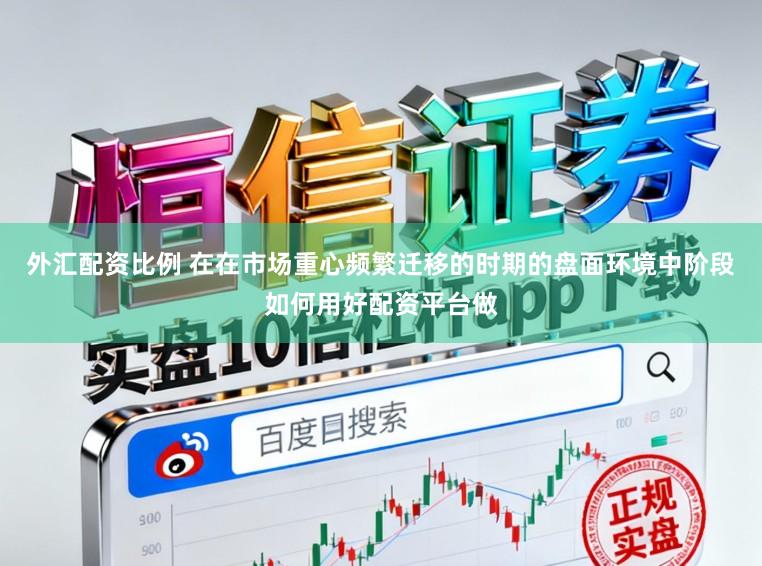 外汇配资比例 在在市场重心频繁迁移的时期的盘面环境中阶段如何用好配资平台做