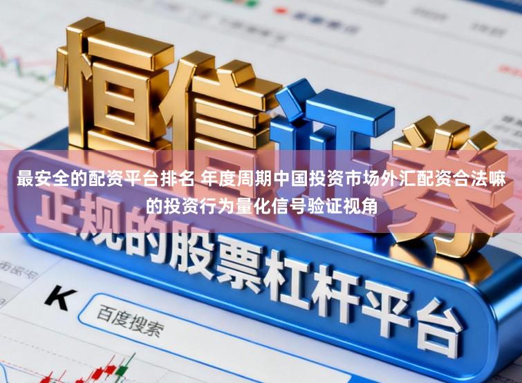 最安全的配资平台排名 年度周期中国投资市场外汇配资合法嘛的投资行为量化信号验证视角