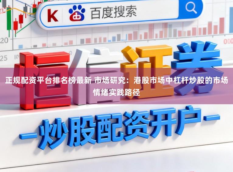正规配资平台排名榜最新 市场研究:港股市场中杠杆炒股的市场情绪实践路径