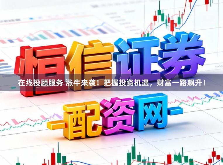 在线投顾服务 涨牛来袭！把握投资机遇，财富一路飙升！