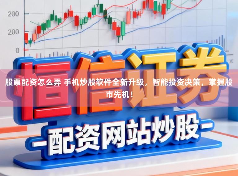 股票配资怎么弄 手机炒股软件全新升级，智能投资决策，掌握股市先机！