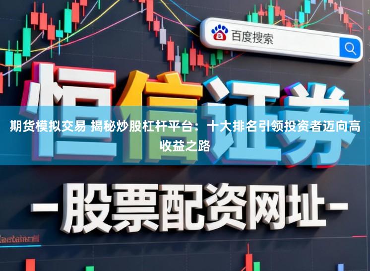 期货模拟交易 揭秘炒股杠杆平台：十大排名引领投资者迈向高收益之路